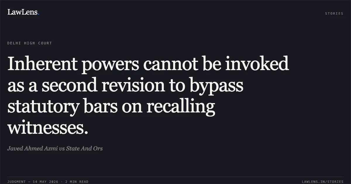 Inherent powers cannot be invoked as a second revision to bypass statutory bars on recalling witnesses.. Javed Ahmed Azmi vs State And Ors. Delhi High Court. LawLens