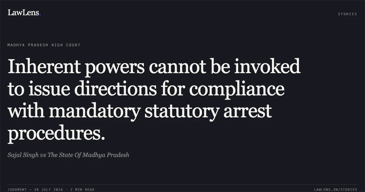 Inherent powers cannot be invoked to issue directions for compliance with mandatory statutory arrest procedures.. Sajal Singh vs The State Of Madhya Pradesh. Madhya Pradesh High Court. LawLens