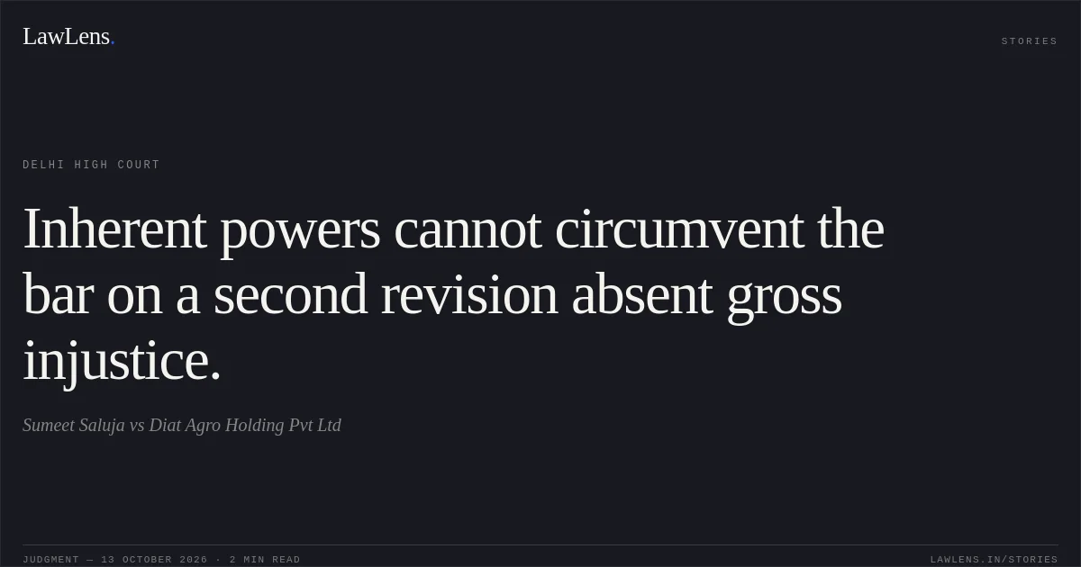 Inherent powers cannot circumvent the bar on a second revision absent gross injustice.. Sumeet Saluja vs Diat Agro Holding Pvt Ltd. Delhi High Court. LawLens