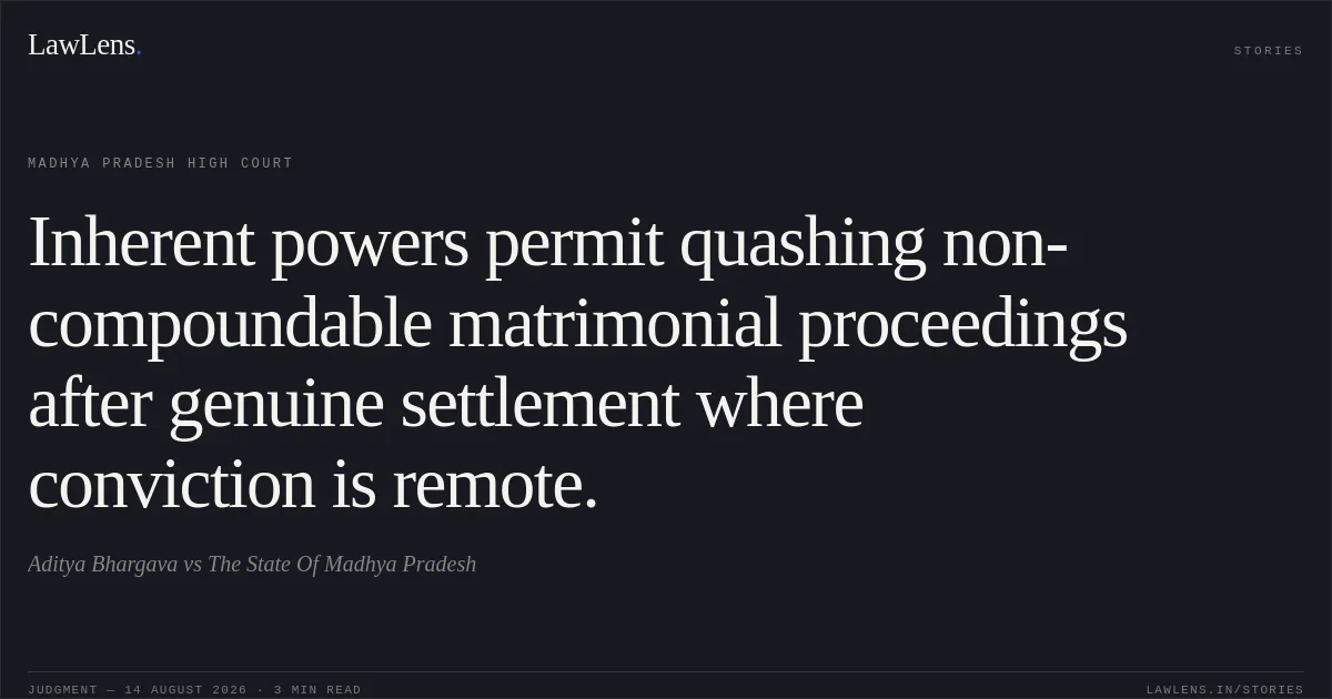 Inherent powers permit quashing non-compoundable matrimonial proceedings after genuine settlement where conviction is remote.. Aditya Bhargava vs The State Of Madhya Pradesh. Madhya Pradesh High Court. LawLens