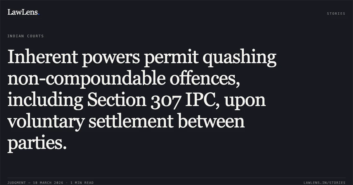 Inherent powers permit quashing non-compoundable offences, including Section 307 IPC, upon voluntary settlement between parties.. Upendra Singh Rajawat vs The State Of Madhya Pradesh. Madhya Pradesh High Court. LawLens