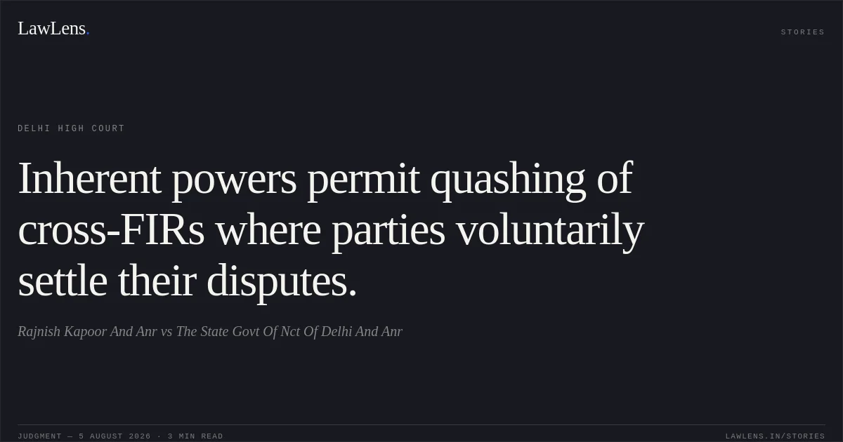 Inherent powers permit quashing of cross-FIRs where parties voluntarily settle their disputes.. Rajnish Kapoor And Anr vs The State Govt Of Nct Of Delhi And Anr. Delhi High Court. LawLens