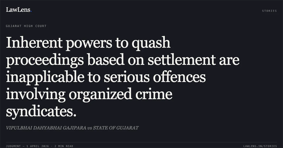 Inherent powers to quash proceedings based on settlement are inapplicable to serious offences involving organized crime syndicates.. VIPULBHAI DAHYABHAI GAJIPARA vs STATE OF GUJARAT. Gujarat High Court. LawLens