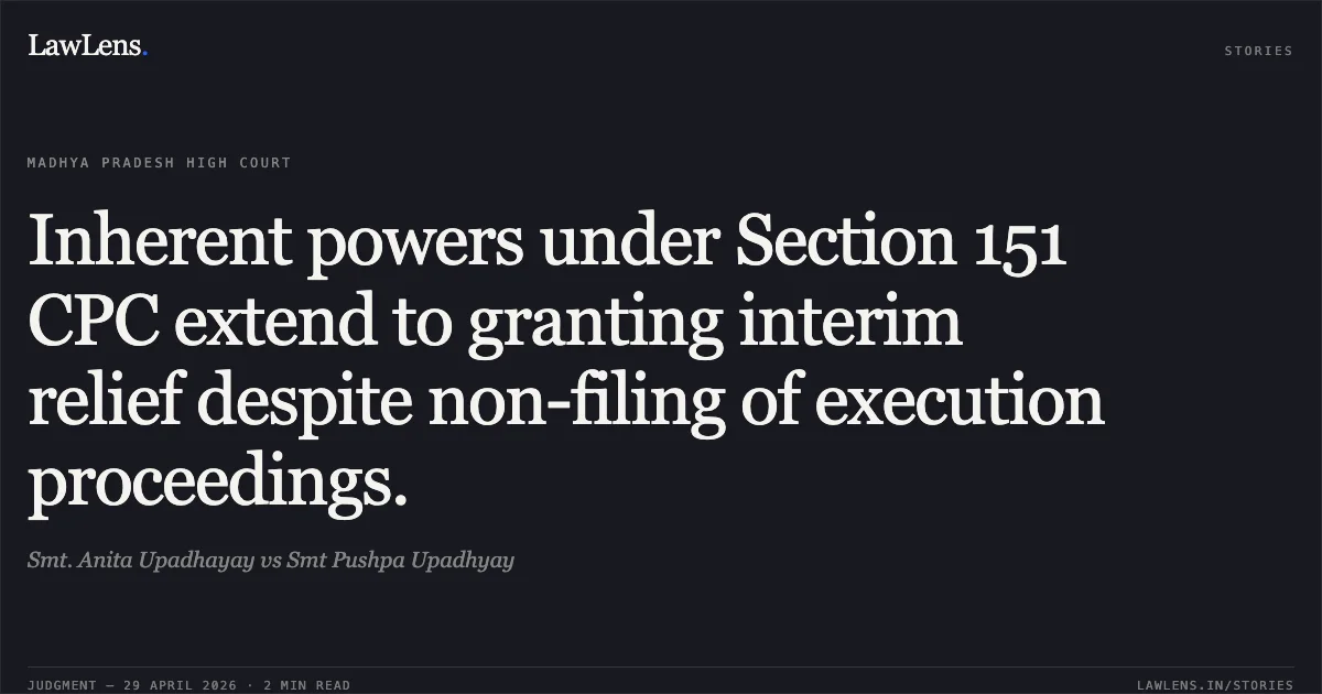 Inherent powers under Section 151 CPC extend to granting interim relief despite non-filing of execution proceedings.. Smt. Anita Upadhayay vs Smt Pushpa Upadhyay. Madhya Pradesh High Court. LawLens
