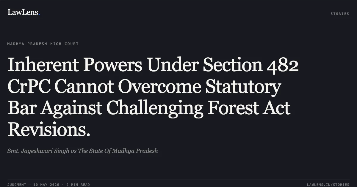 Inherent Powers Under Section 482 CrPC Cannot Overcome Statutory Bar Against Challenging Forest Act Revisions.. Smt. Jageshwari Singh vs The State Of Madhya Pradesh. Madhya Pradesh High Court. LawLens