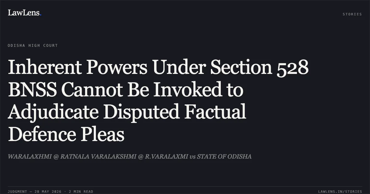 Inherent Powers Under Section 528 BNSS Cannot Be Invoked to Adjudicate Disputed Factual Defence Pleas. WARALAXHMI @ RATNALA VARALAKSHMI @ R.VARALAXMI vs STATE OF ODISHA. Odisha High Court. LawLens