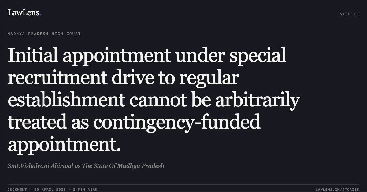 Initial appointment under special recruitment drive to regular establishment cannot be arbitrarily treated as contingency-funded appointment.. Smt.Vishalrani Ahirwal vs The State Of Madhya Pradesh. Madhya Pradesh High Court. LawLens