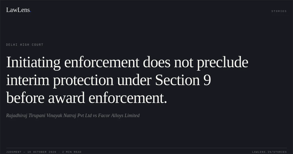 Initiating enforcement does not preclude interim protection under Section 9 before award enforcement.. Rajadhiraj Tirupani Vinayak Natraj Pvt Ltd vs Facor Alloys Limited. Delhi High Court. LawLens