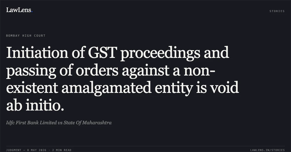 Initiation of GST proceedings and passing of orders against a non-existent amalgamated entity is void ab initio.. Idfc First Bank Limited vs State Of Maharashtra. Bombay High Court. LawLens