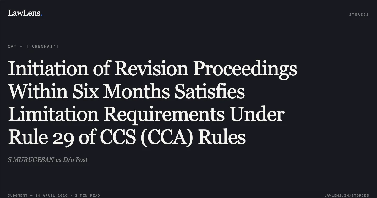 Initiation of Revision Proceedings Within Six Months Satisfies Limitation Requirements Under Rule 29 of CCS (CCA) Rules. S MURUGESAN vs D/o Post. Central Administrative Tribunal. LawLens