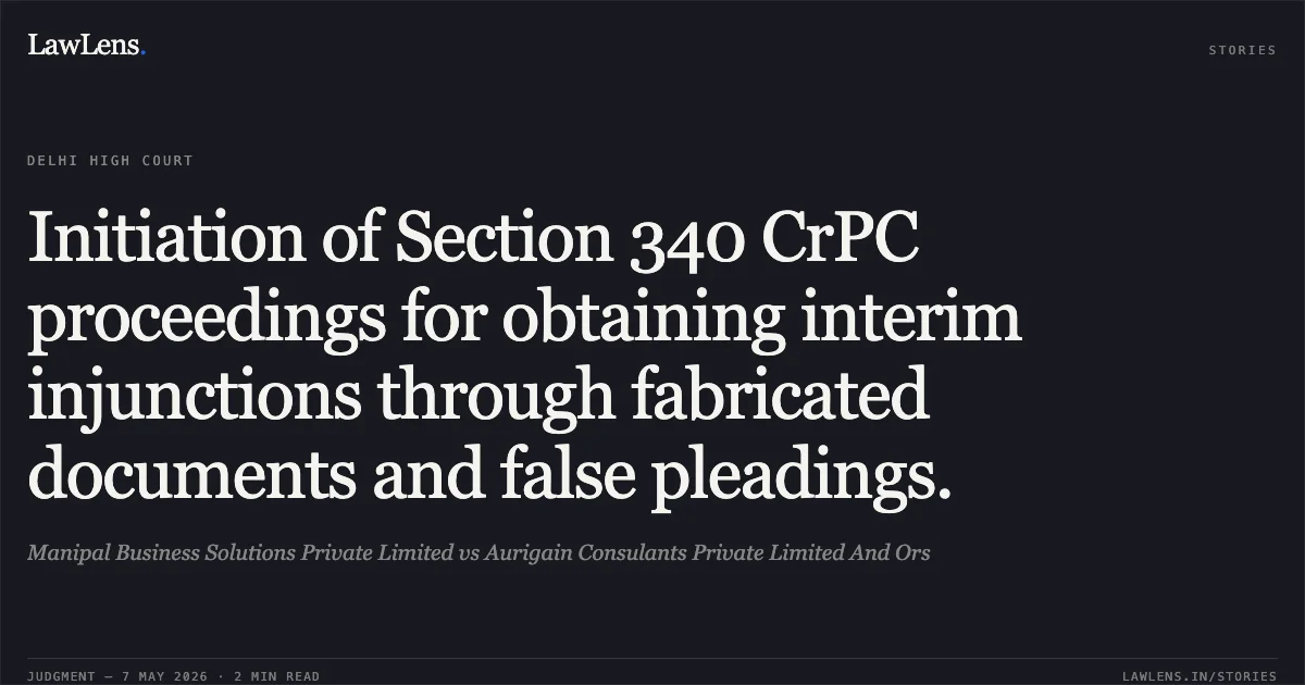 Initiation of Section 340 CrPC proceedings for obtaining interim injunctions through fabricated documents and false pleadings.. Manipal Business Solutions Private Limited vs Aurigain Consulants Private Limited And Ors. Delhi High Court. LawLens
