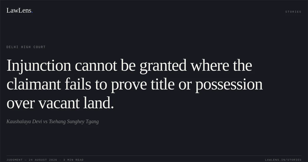 Injunction cannot be granted where the claimant fails to prove title or possession over vacant land.. Kaushalaya Devi vs Tsehang Sunghey Tgang. Delhi High Court. LawLens
