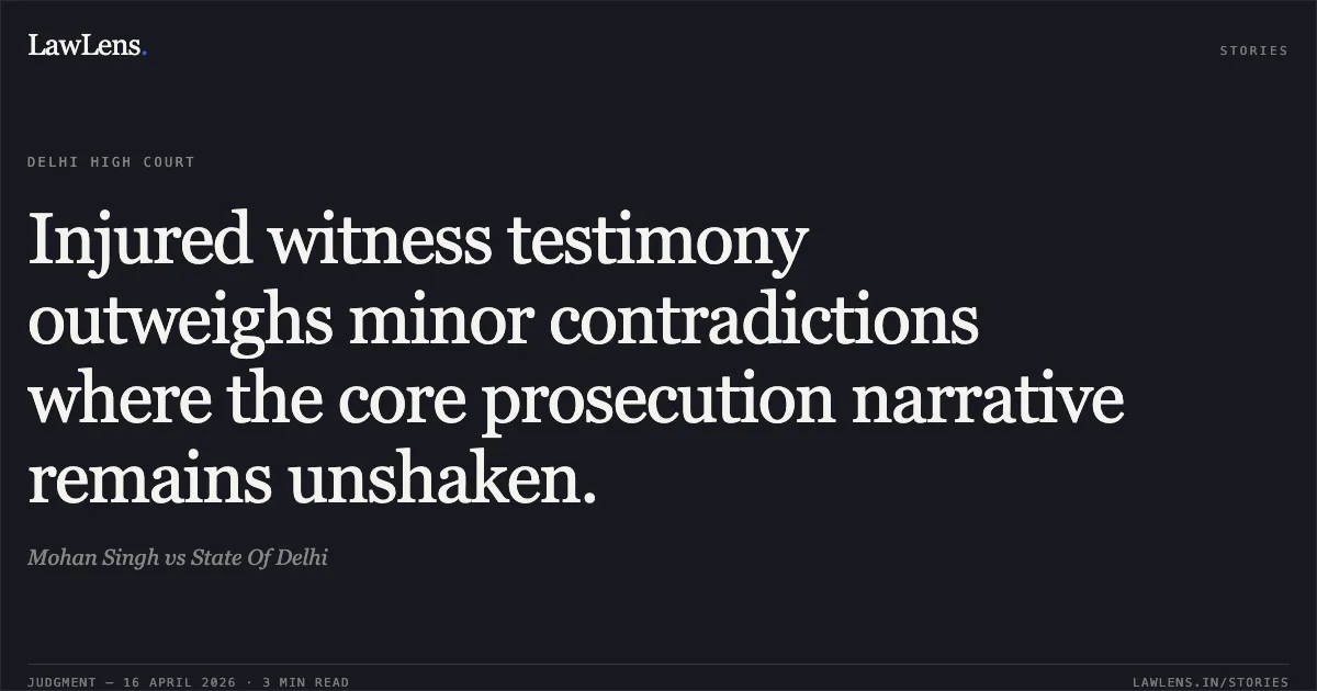 Injured witness testimony outweighs minor contradictions where the core prosecution narrative remains unshaken.. Mohan Singh vs State Of Delhi. Delhi High Court. LawLens