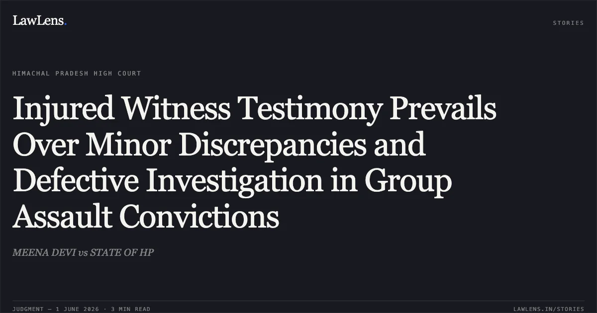 Injured Witness Testimony Prevails Over Minor Discrepancies and Defective Investigation in Group Assault Convictions. MEENA DEVI vs STATE OF HP. High Court of Himachal Pradesh. LawLens
