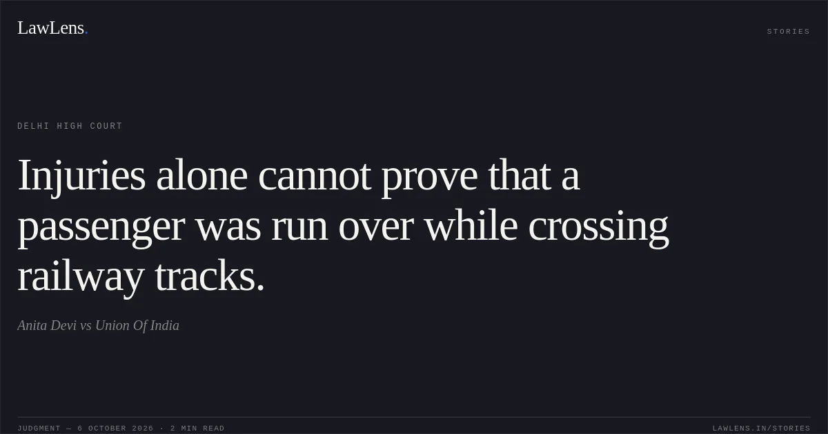 Injuries alone cannot prove that a passenger was run over while crossing railway tracks.. Anita Devi vs Union Of India. Delhi High Court. LawLens