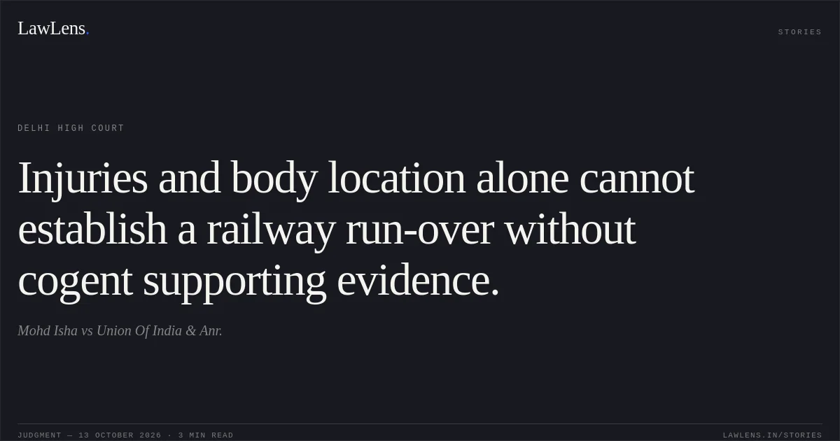 Injuries and body location alone cannot establish a railway run-over without cogent supporting evidence.. Mohd Isha vs Union Of India & Anr.. Delhi High Court. LawLens