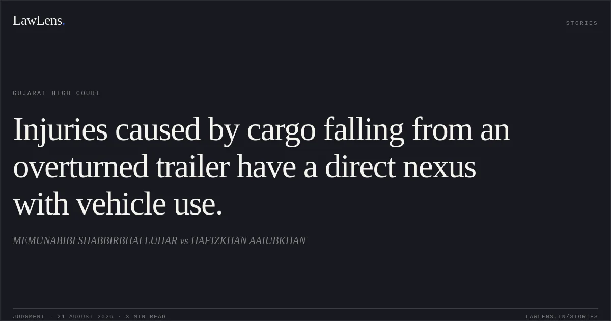 Injuries caused by cargo falling from an overturned trailer have a direct nexus with vehicle use.. MEMUNABIBI SHABBIRBHAI LUHAR vs HAFIZKHAN AAIUBKHAN. Gujarat High Court. LawLens