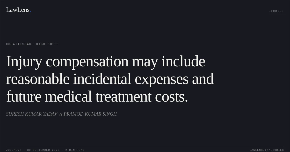 Injury compensation may include reasonable incidental expenses and future medical treatment costs.. SURESH KUMAR YADAV vs PRAMOD KUMAR SINGH. Chhattisgarh High Court. LawLens