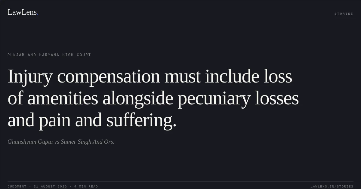 Injury compensation must include loss of amenities alongside pecuniary losses and pain and suffering.. Ghanshyam Gupta vs Sumer Singh And Ors.. Punjab and Haryana High Court. LawLens