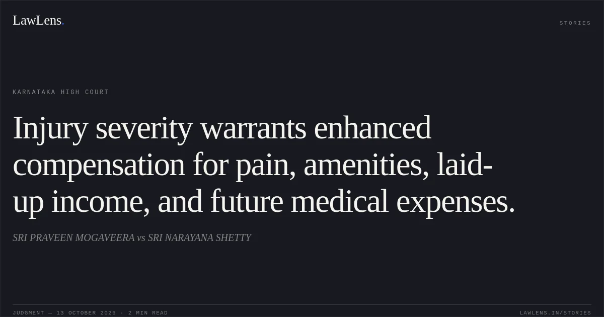 Injury severity warrants enhanced compensation for pain, amenities, laid-up income, and future medical expenses.. SRI PRAVEEN MOGAVEERA vs SRI NARAYANA SHETTY. Karnataka High Court. LawLens