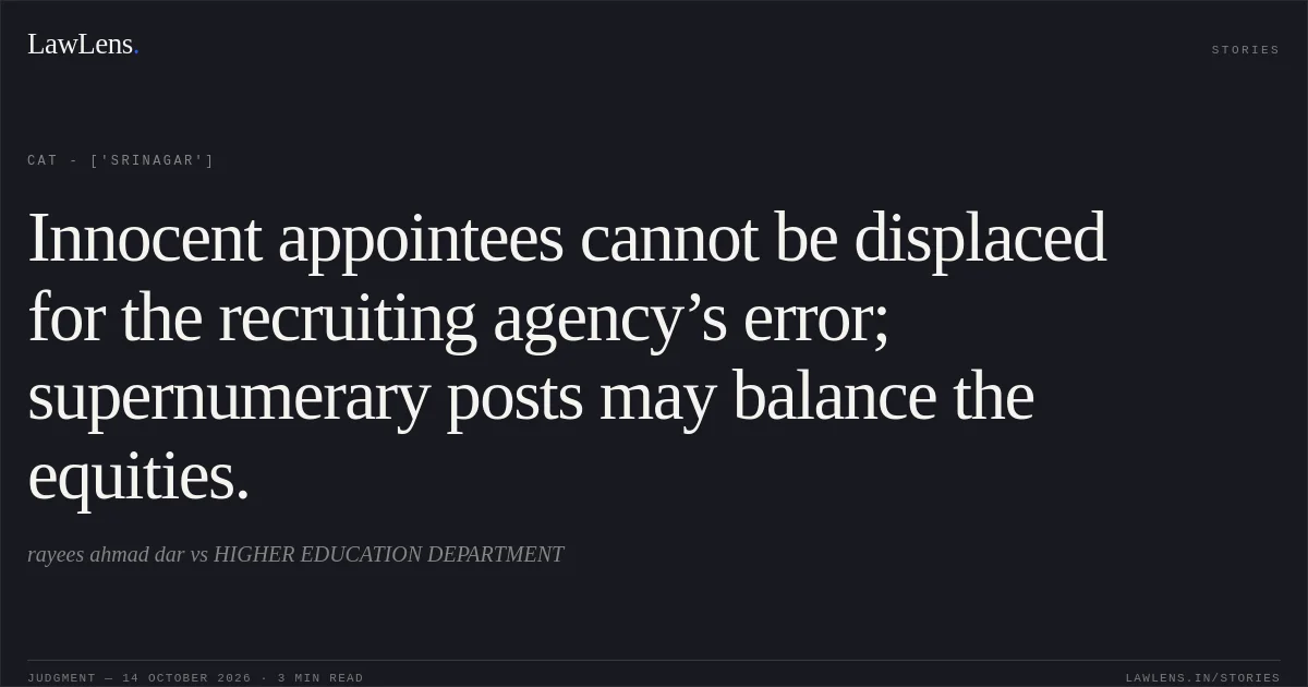 Innocent appointees cannot be displaced for the recruiting agency’s error; supernumerary posts may balance the equities.. rayees ahmad dar vs HIGHER EDUCATION DEPARTMENT. CAT - ['Srinagar']. LawLens