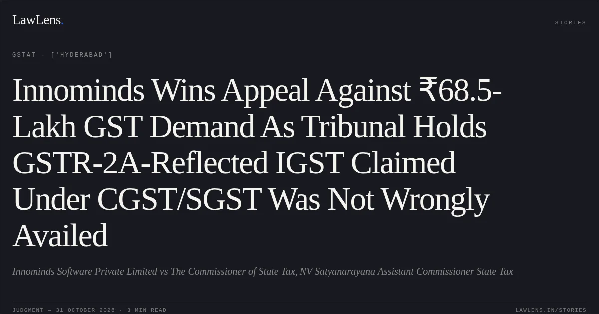 Innominds Wins Appeal Against ₹68.5-Lakh GST Demand As Tribunal Holds GSTR-2A-Reflected IGST Claimed Under CGST/SGST Was Not Wrongly Availed. Innominds Software Private Limited vs The Commissioner of State Tax, NV Satyanarayana Assistant Commissioner State Tax. GSTAT - ['Hyderabad']. LawLens