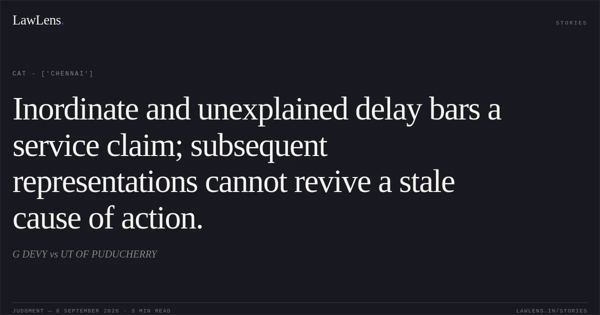 Inordinate and unexplained delay bars a service claim; subsequent representations cannot revive a stale cause of action.. G DEVY vs UT OF PUDUCHERRY. CAT - ['Chennai']. LawLens