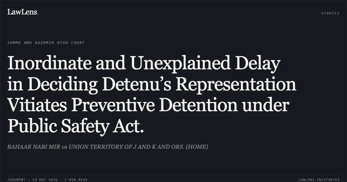 Inordinate and Unexplained Delay in Deciding Detenu’s Representation Vitiates Preventive Detention under Public Safety Act.. BAHAAR NABI MIR vs UNION TERRITORY OF J AND K AND ORS. (HOME). Jammu and Kashmir High Court. LawLens