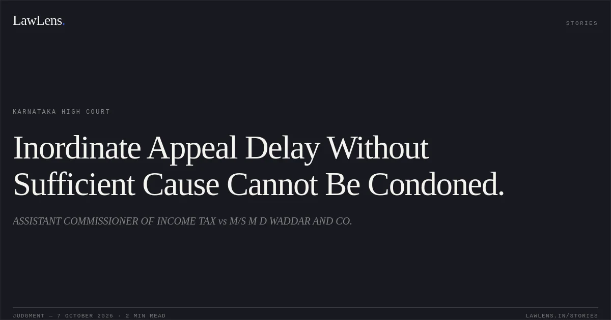 Inordinate Appeal Delay Without Sufficient Cause Cannot Be Condoned.. ASSISTANT COMMISSIONER OF INCOME TAX vs M/S M D WADDAR AND CO.. Karnataka High Court. LawLens