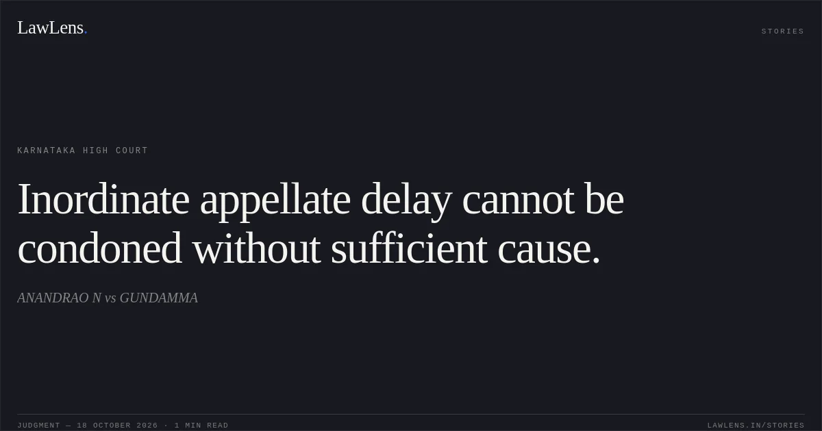 Inordinate appellate delay cannot be condoned without sufficient cause.. ANANDRAO N vs GUNDAMMA. Karnataka High Court. LawLens