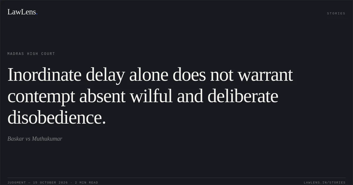 Inordinate delay alone does not warrant contempt absent wilful and deliberate disobedience.. Baskar vs Muthukumar. Madras High Court. LawLens