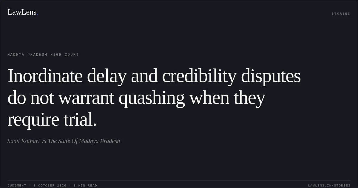 Inordinate delay and credibility disputes do not warrant quashing when they require trial.. Sunil Kothari vs The State Of Madhya Pradesh. Madhya Pradesh High Court. LawLens