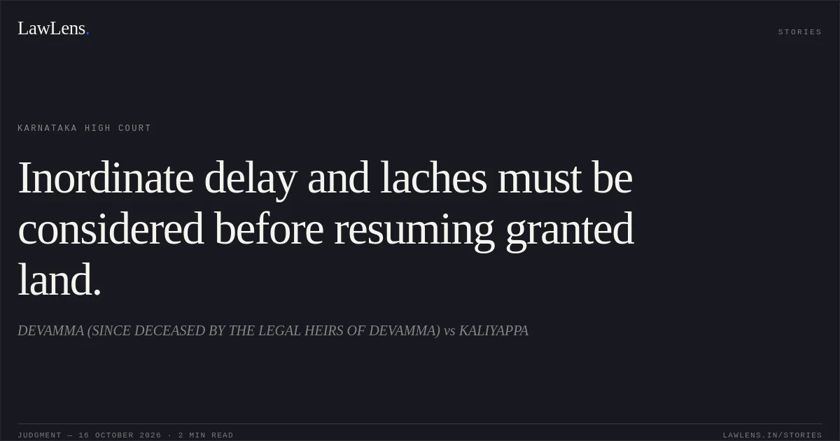 Inordinate delay and laches must be considered before resuming granted land.. DEVAMMA (SINCE DECEASED BY THE LEGAL HEIRS OF DEVAMMA) vs KALIYAPPA. Karnataka High Court. LawLens