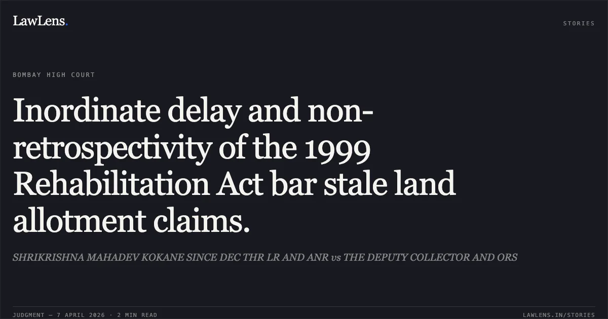 Inordinate delay and non-retrospectivity of the 1999 Rehabilitation Act bar stale land allotment claims.. SHRIKRISHNA MAHADEV KOKANE SINCE DEC THR LR AND ANR vs THE DEPUTY COLLECTOR AND ORS. Bombay High Court. LawLens