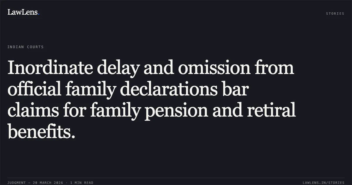Inordinate delay and omission from official family declarations bar claims for family pension and retiral benefits.. SATYAWATI DEVI vs General Managar, N Rly. Central Administrative Tribunal. LawLens
