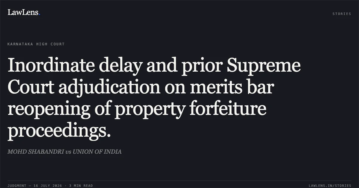 Inordinate delay and prior Supreme Court adjudication on merits bar reopening of property forfeiture proceedings.. MOHD SHABANDRI vs UNION OF INDIA. Karnataka High Court. LawLens