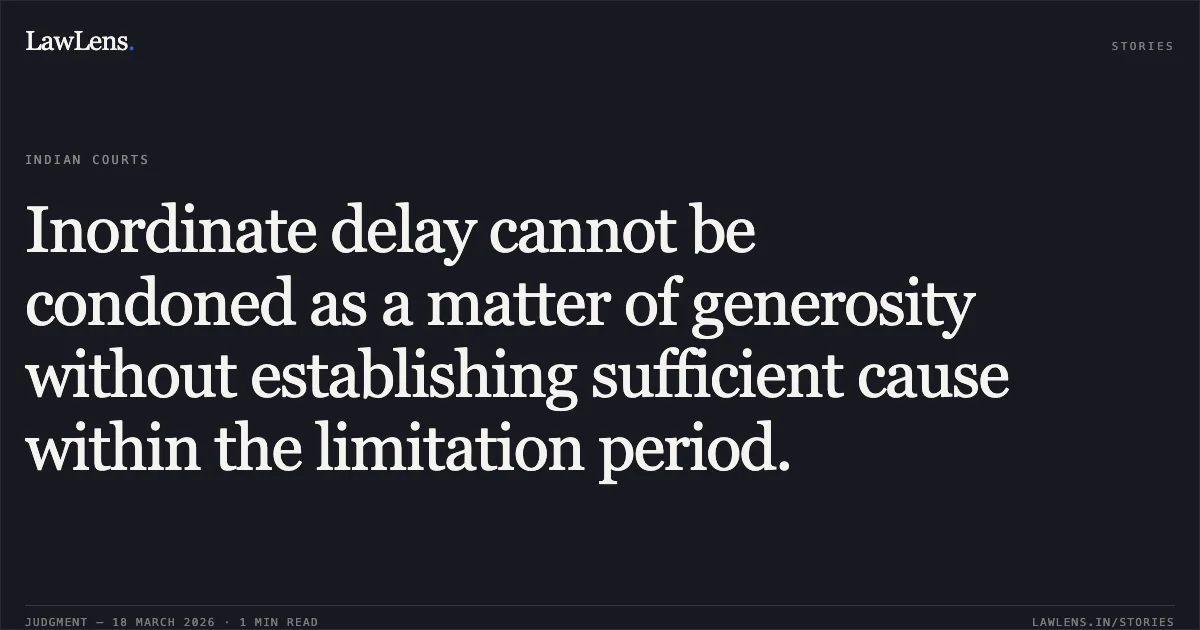 Inordinate delay cannot be condoned as a matter of generosity without establishing sufficient cause within the limitation period.. Govind Prasad Tiwari vs The State Of Madhya Pradesh. Madhya Pradesh High Court. LawLens