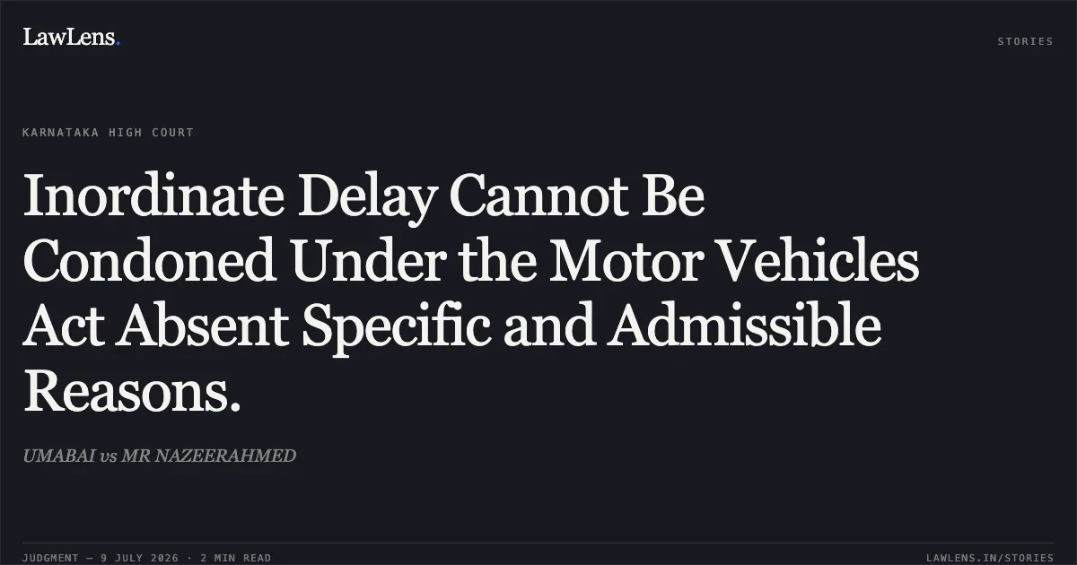 Inordinate Delay Cannot Be Condoned Under the Motor Vehicles Act Absent Specific and Admissible Reasons.. UMABAI vs MR NAZEERAHMED. Karnataka High Court. LawLens