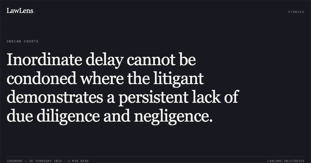 Inordinate delay cannot be condoned where the litigant demonstrates a persistent lack of due diligence and negligence.. Ramadhar Patel v. Ganga Patel S/O Narayan Prasad Patel (Died) Through His LRS Kemla and Others [2026:MPHC-JBP:15943]. Madhya Pradesh High Court. LawLens