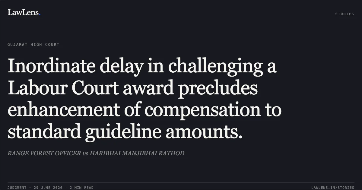 Inordinate delay in challenging a Labour Court award precludes enhancement of compensation to standard guideline amounts.. RANGE FOREST OFFICER vs HARIBHAI MANJIBHAI RATHOD. Gujarat High Court. LawLens