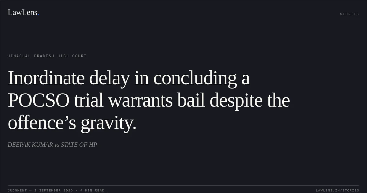 Inordinate delay in concluding a POCSO trial warrants bail despite the offence’s gravity.. DEEPAK KUMAR vs STATE OF HP. Himachal Pradesh High Court. LawLens