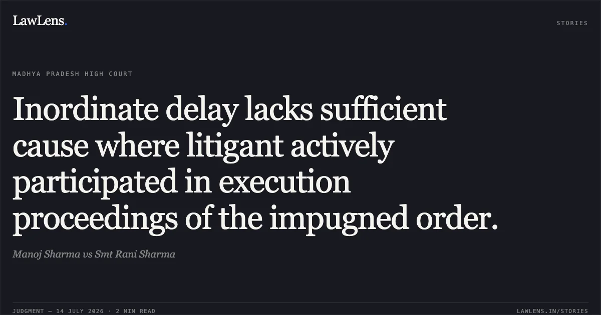 Inordinate delay lacks sufficient cause where litigant actively participated in execution proceedings of the impugned order.. Manoj Sharma vs Smt Rani Sharma. Madhya Pradesh High Court. LawLens