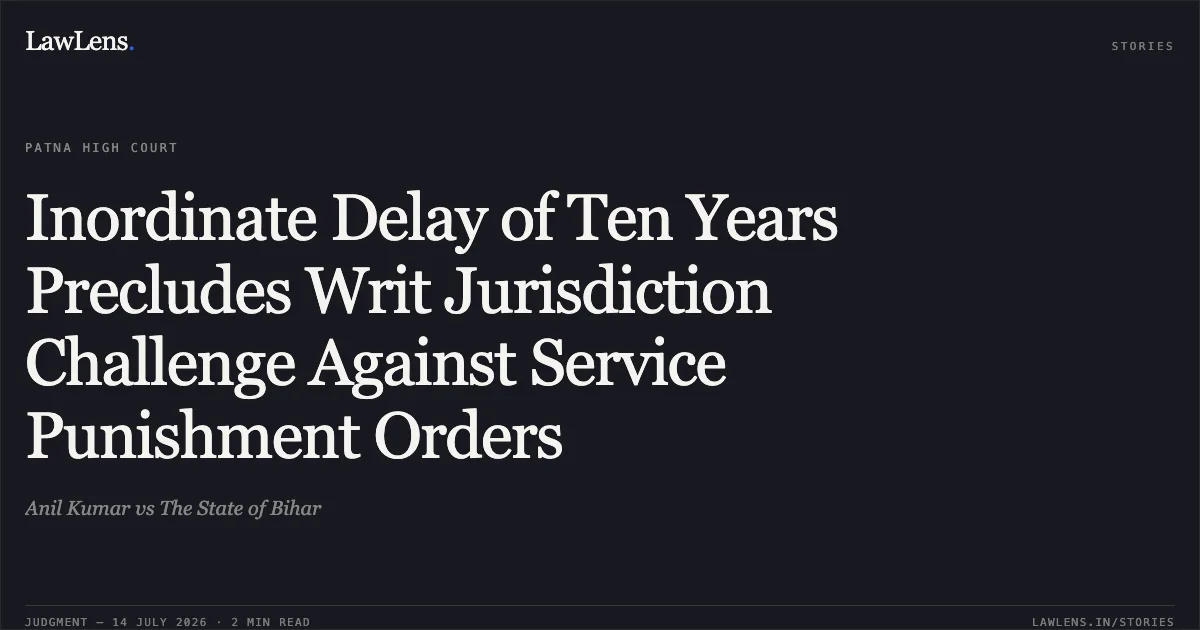Inordinate Delay of Ten Years Precludes Writ Jurisdiction Challenge Against Service Punishment Orders. Anil Kumar vs The State of Bihar. Patna High Court. LawLens