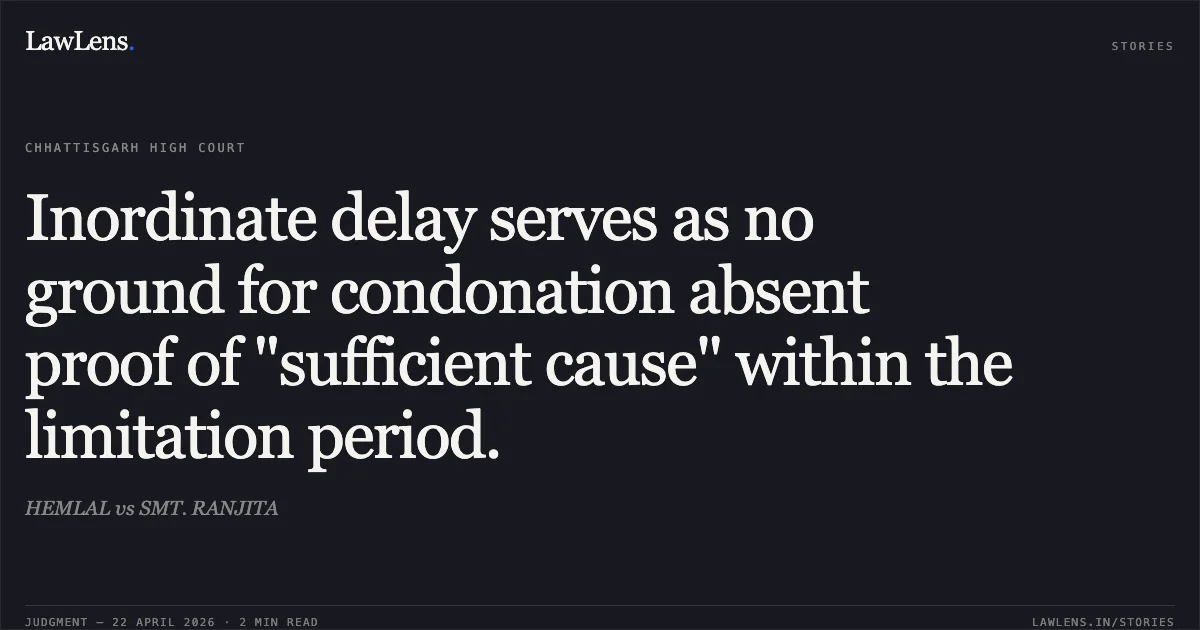 Inordinate delay serves as no ground for condonation absent proof of "sufficient cause" within the limitation period.. HEMLAL vs SMT. RANJITA. Chhattisgarh High Court. LawLens