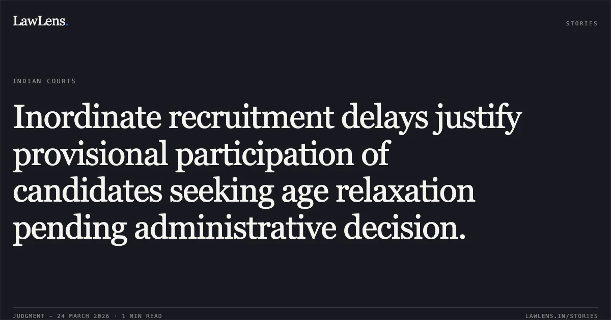 Inordinate recruitment delays justify provisional participation of candidates seeking age relaxation pending administrative decision.. Anubhav vs DSSSB. Central Administrative Tribunal. LawLens