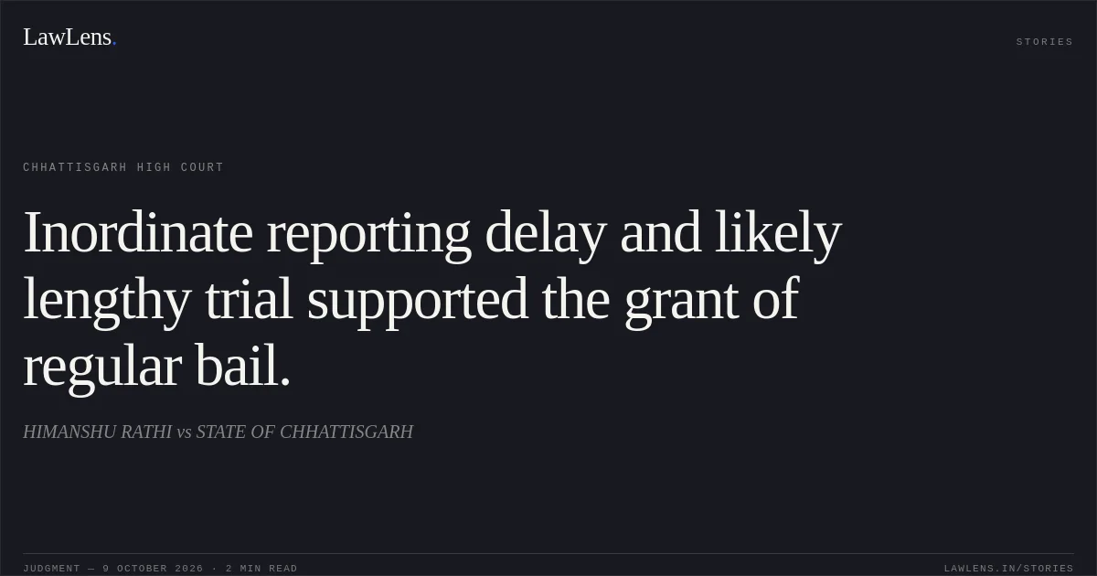 Inordinate reporting delay and likely lengthy trial supported the grant of regular bail.. HIMANSHU RATHI vs STATE OF CHHATTISGARH. Chhattisgarh High Court. LawLens