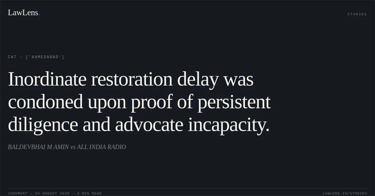 Inordinate restoration delay was condoned upon proof of persistent diligence and advocate incapacity.. BALDEVBHAI M AMIN vs ALL INDIA RADIO. CAT - ['Ahmedabad']. LawLens
