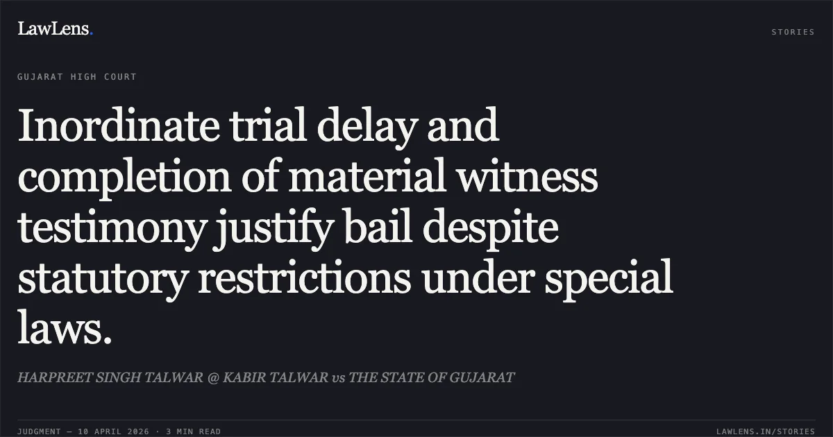 Inordinate trial delay and completion of material witness testimony justify bail despite statutory restrictions under special laws.. HARPREET SINGH TALWAR @ KABIR TALWAR vs THE STATE OF GUJARAT. Gujarat High Court. LawLens