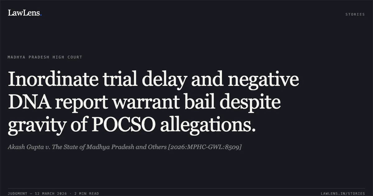 Inordinate trial delay and negative DNA report warrant bail despite gravity of POCSO allegations.. Akash Gupta v. The State of Madhya Pradesh and Others [2026:MPHC-GWL:8509]. Madhya Pradesh High Court. LawLens