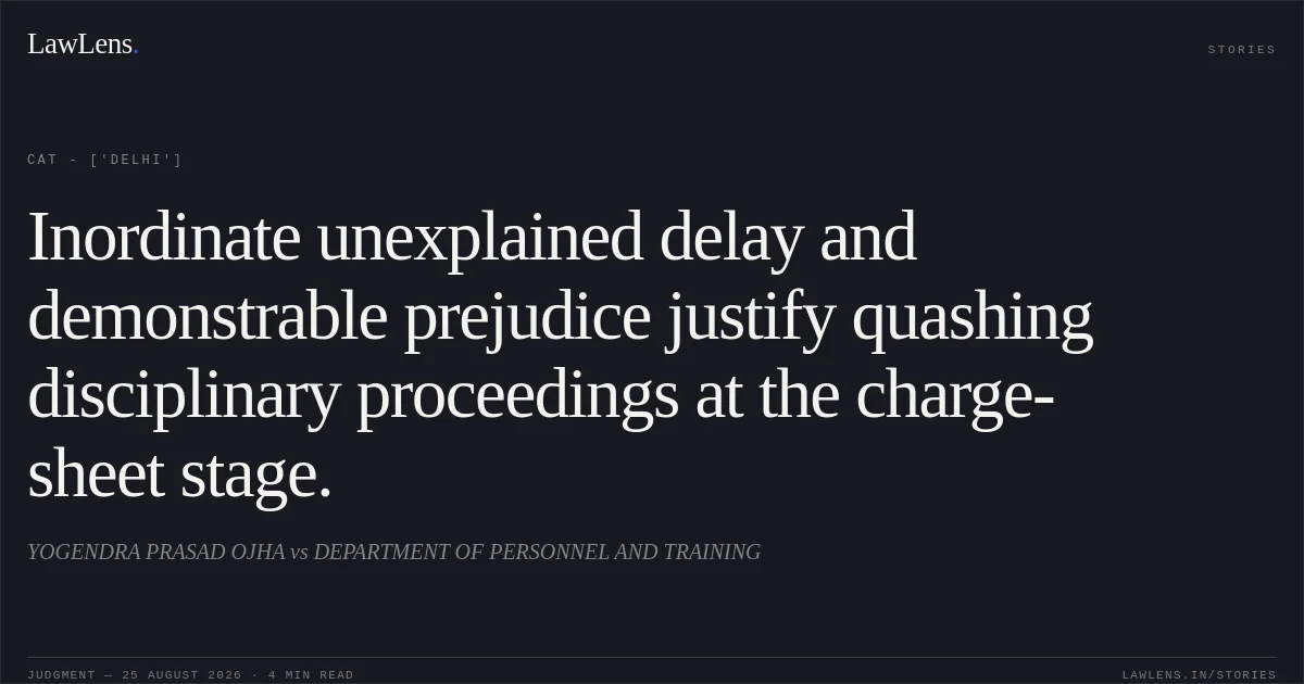 Inordinate unexplained delay and demonstrable prejudice justify quashing disciplinary proceedings at the charge-sheet stage.. YOGENDRA PRASAD OJHA vs DEPARTMENT OF PERSONNEL AND TRAINING. CAT - ['Delhi']. LawLens